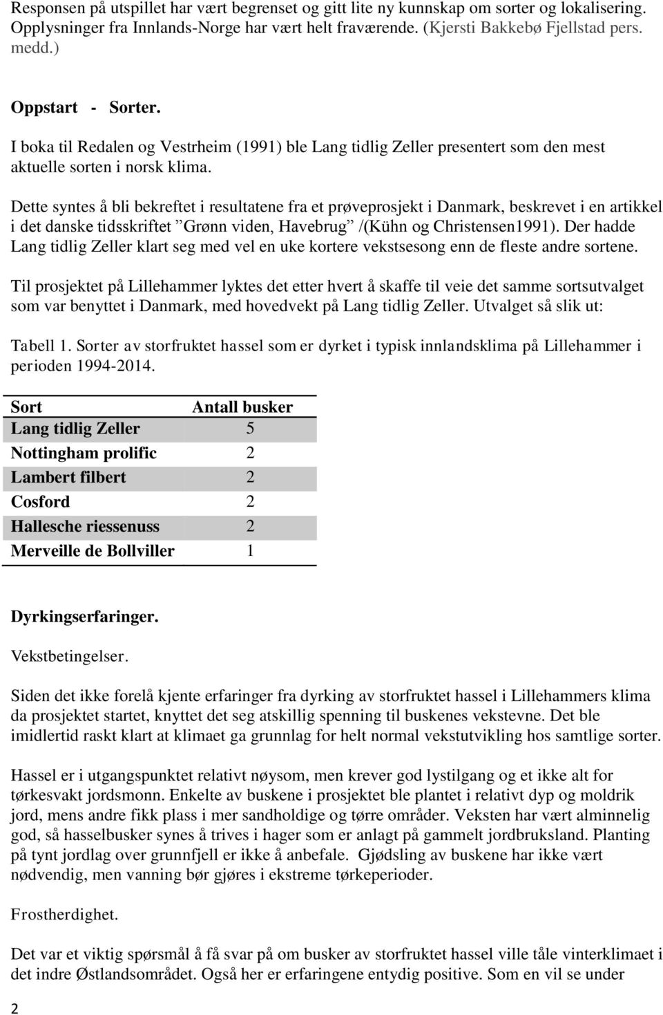 Dette syntes å bli bekreftet i resultatene fra et prøveprosjekt i Danmark, beskrevet i en artikkel i det danske tidsskriftet Grønn viden, Havebrug /(Kühn og Christensen1991).