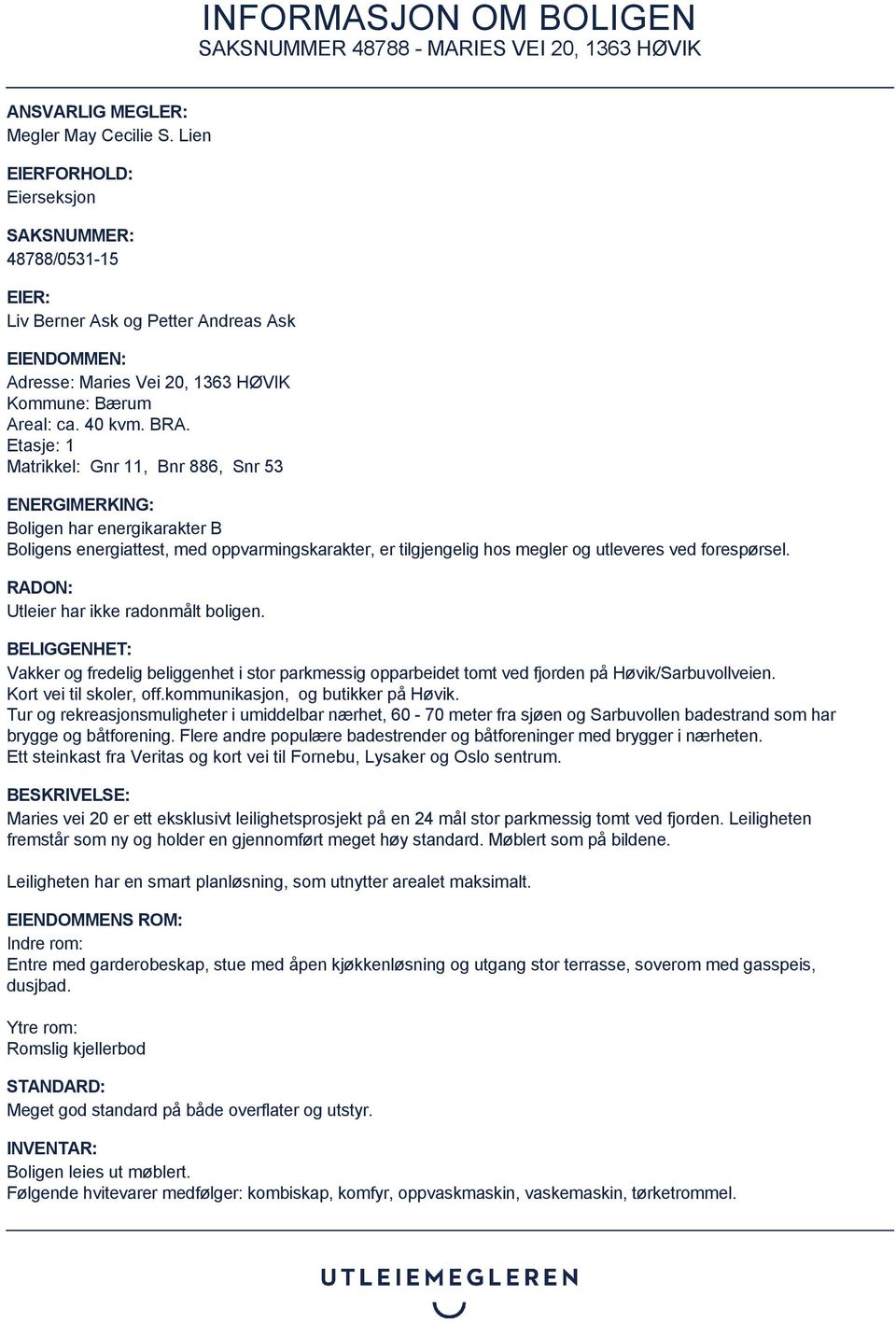 Etasje: 1 Matrikkel: Gnr 11, Bnr 886, Snr 53 ENERGIMERKING: Boligen har energikarakter B Boligens energiattest, med oppvarmingskarakter, er tilgjengelig hos megler og utleveres ved forespørsel.