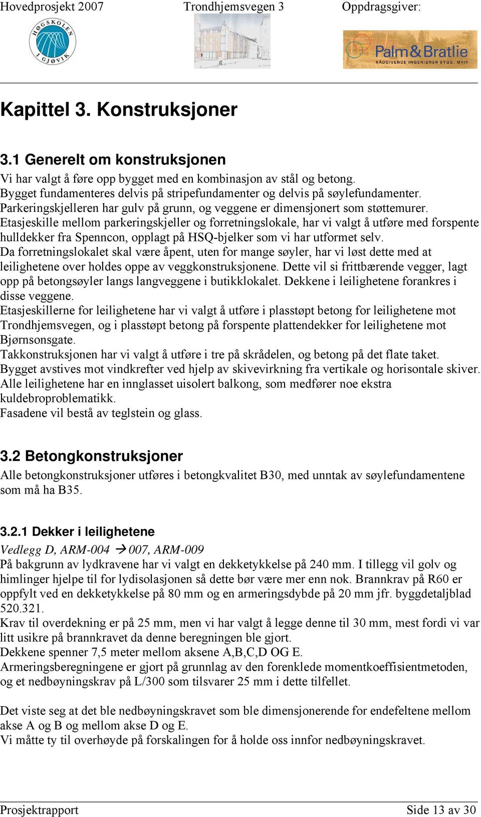 Etasjeskille mellom parkeringskjeller og forretningslokale, har vi valgt å utføre med forspente hulldekker fra Spenncon, opplagt på HSQ-bjelker som vi har utformet selv.