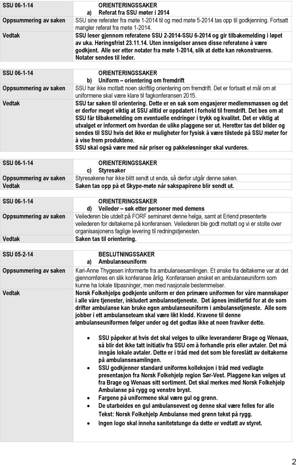 Alle ser etter notater fra møte 1-2014, slik at dette kan rekonstrueres. Notater sendes til leder. b) Uniform orientering om fremdrift SSU har ikke mottatt noen skriftlig orientering om fremdrift.