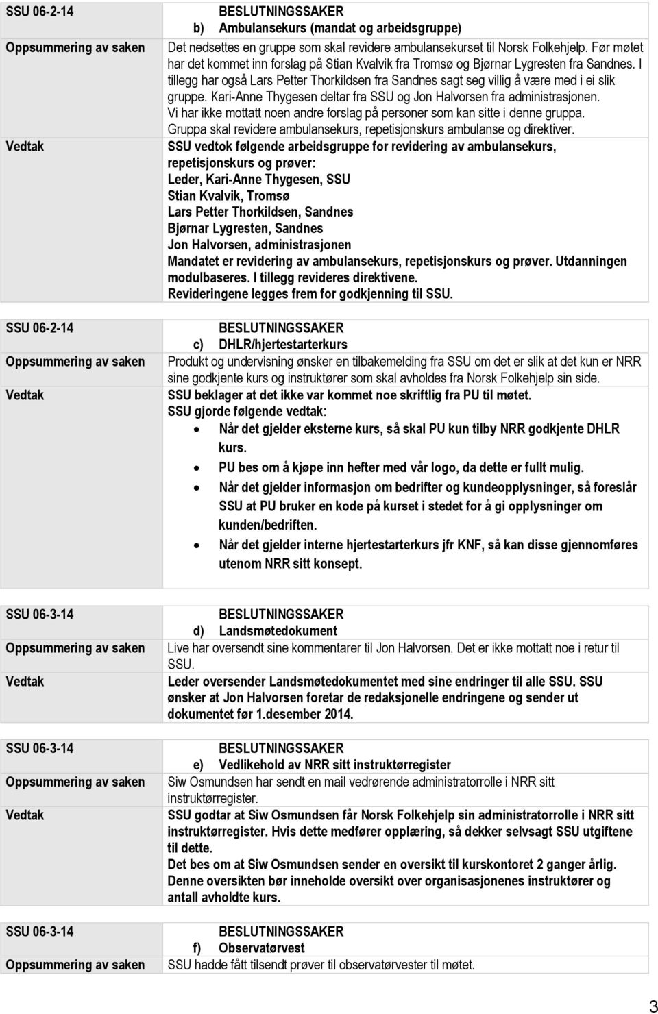 Kari-Anne Thygesen deltar fra SSU og Jon Halvorsen fra administrasjonen. Vi har ikke mottatt noen andre forslag på personer som kan sitte i denne gruppa.