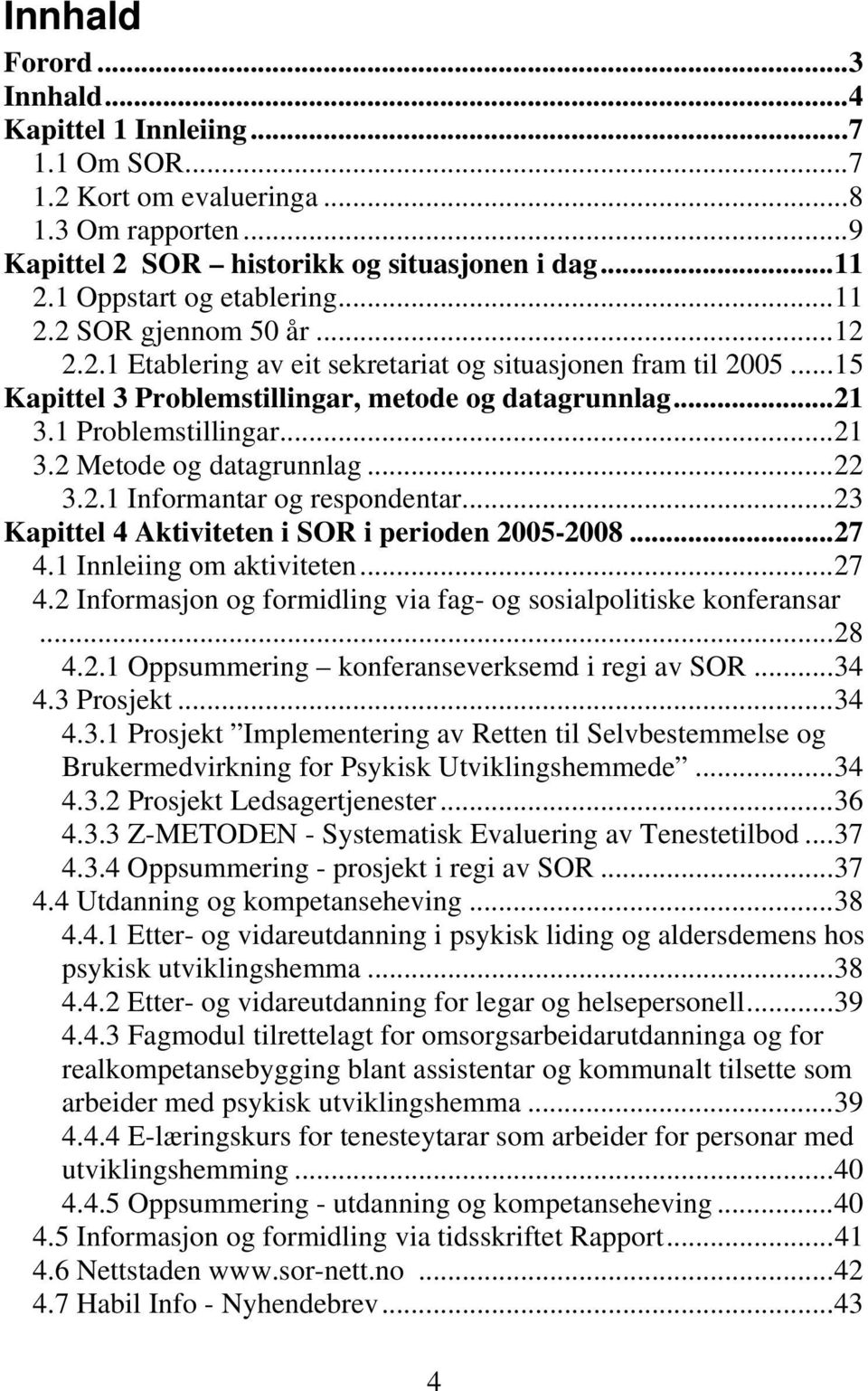 ..22 3.2.1 Informantar og respondentar...23 Kapittel 4 Aktiviteten i SOR i perioden 2005-2008...27 4.1 Innleiing om aktiviteten...27 4.2 Informasjon og formidling via fag- og sosialpolitiske konferansar.