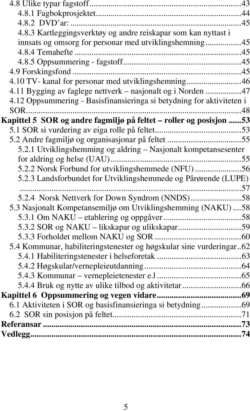 12 Oppsummering - Basisfinansieringa si betydning for aktiviteten i SOR...48 Kapittel 5 SOR og andre fagmiljø på feltet roller og posisjon...53 5.1 SOR si vurdering av eiga rolle på feltet...53 5.2 Andre fagmiljø og organisasjonar på feltet.