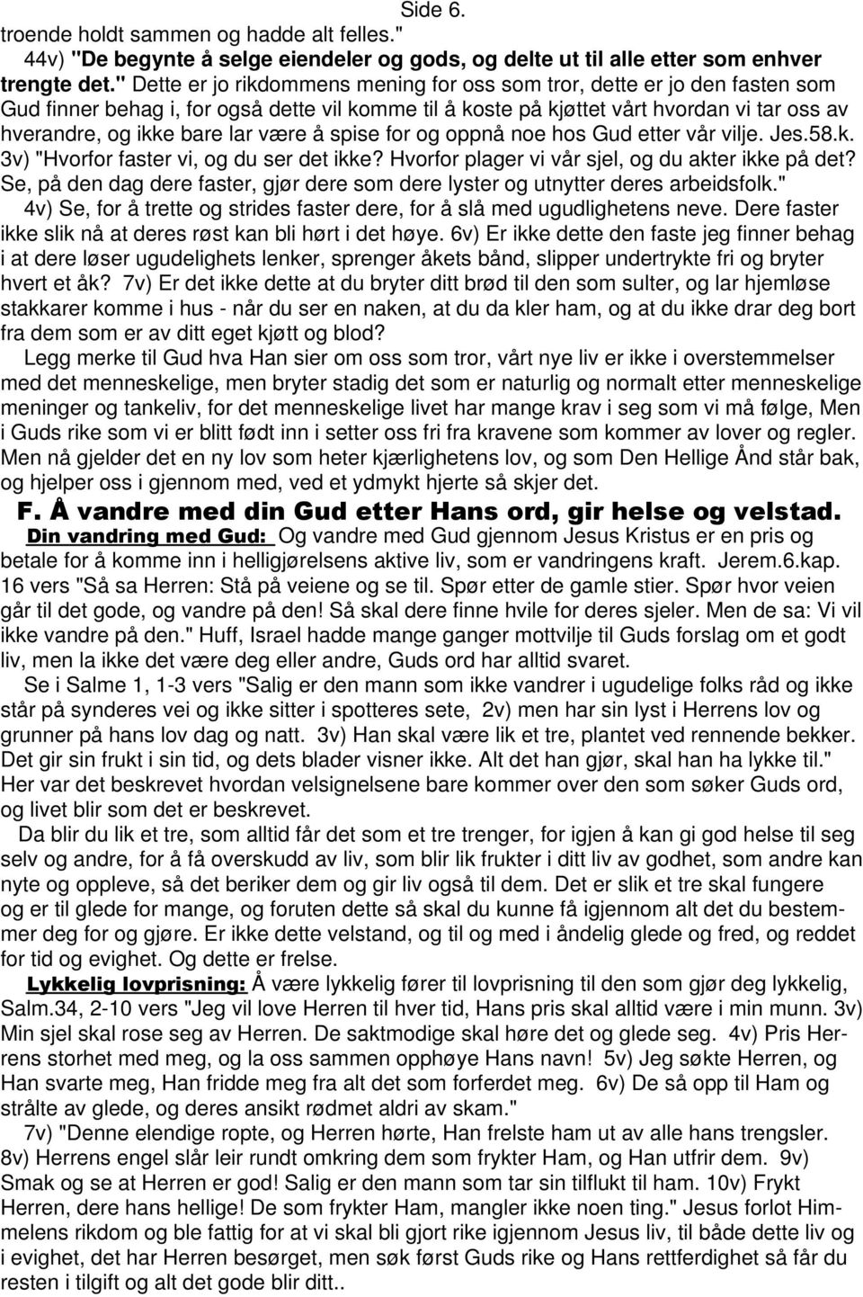 være å spise for og oppnå noe hos Gud etter vår vilje. Jes.58.k. 3v) "Hvorfor faster vi, og du ser det ikke? Hvorfor plager vi vår sjel, og du akter ikke på det?