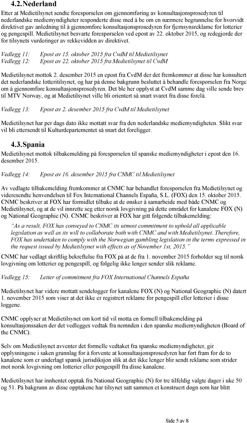 oktober 2015, og redegjorde der for tilsynets vurderinger av rekkevidden av direktivet. Vedlegg 11: Vedlegg 12: Epost av 15. oktober 2015 fra CvdM til Medietilsynet Epost av 22.