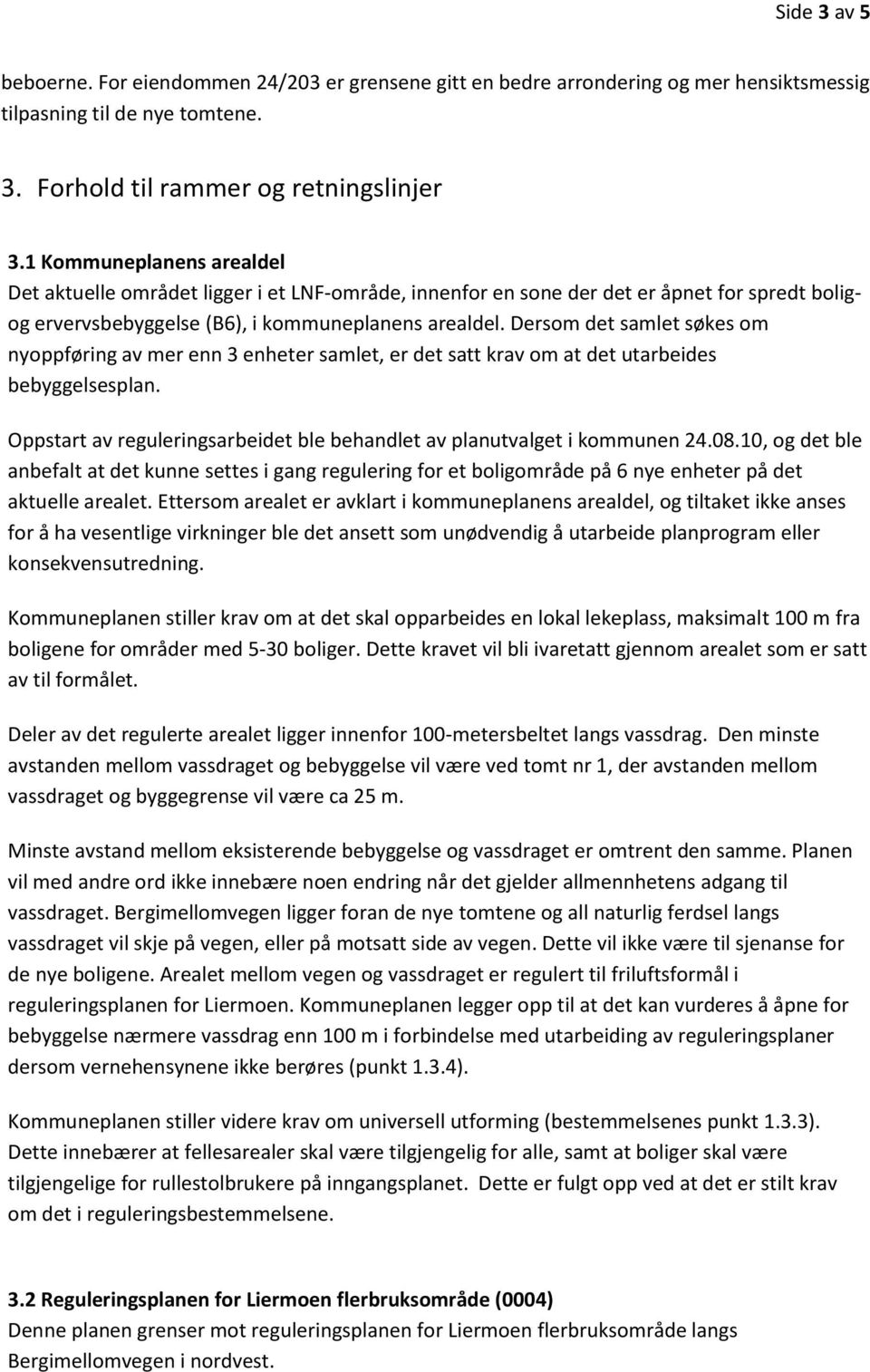 Dersom det samlet søkes om nyoppføring av mer enn 3 enheter samlet, er det satt krav om at det utarbeides bebyggelsesplan. Oppstart av reguleringsarbeidet ble behandlet av planutvalget i kommunen 24.