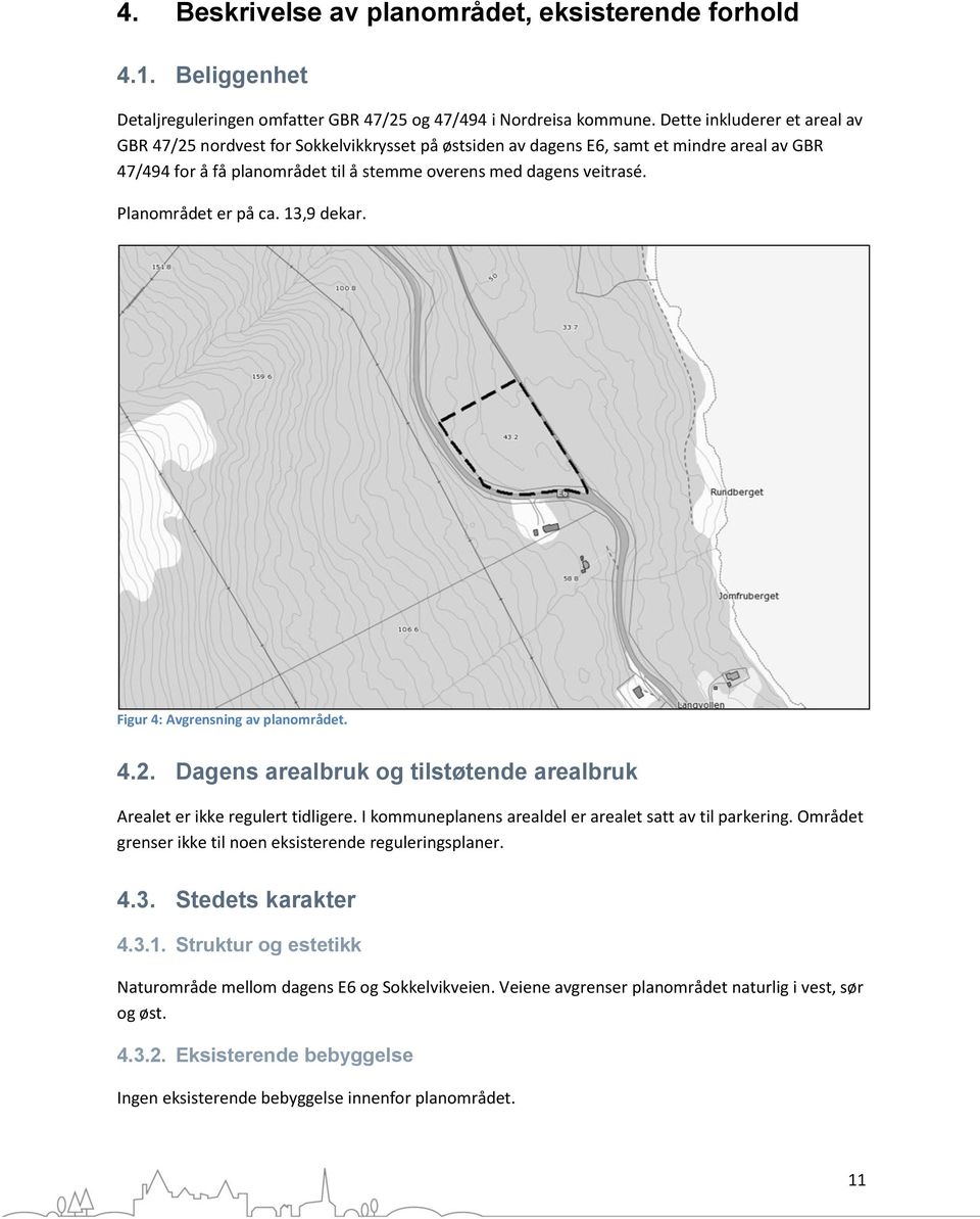 Planområdet er på ca. 3,9 dekar. Figur 4: Avgrensning av planområdet. 4.2. Dagens arealbruk og tilstøtende arealbruk Arealet er ikke regulert tidligere.