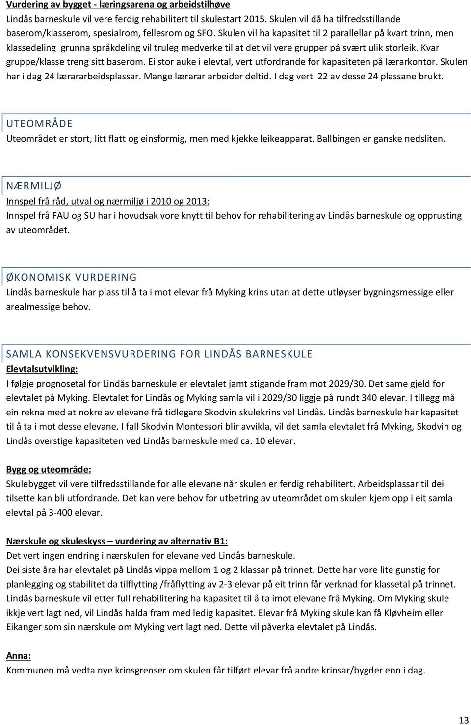 Skulen vil ha kapasitet til 2 parallellar på kvart trinn, men klassedeling grunna språkdeling vil truleg medverke til at det vil vere grupper på svært ulik storleik.