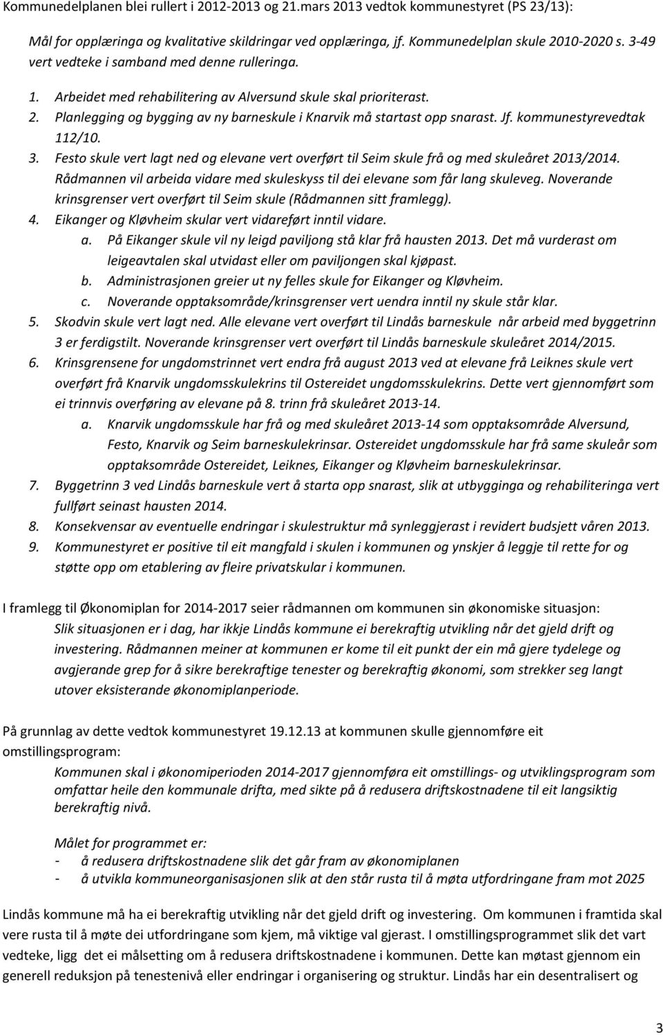 kommunestyrevedtak 112/10. 3. Festo skule vert lagt ned og elevane vert overført til Seim skule frå og med skuleåret 2013/2014.