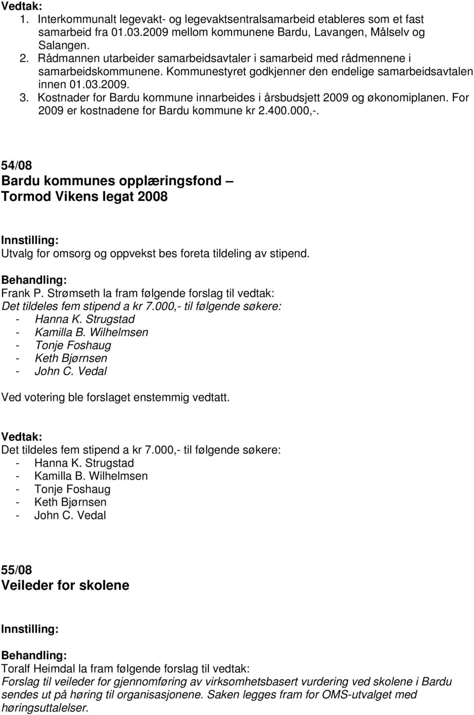 Kostnader for Bardu kommune innarbeides i årsbudsjett 2009 og økonomiplanen. For 2009 er kostnadene for Bardu kommune kr 2.400.000,-.