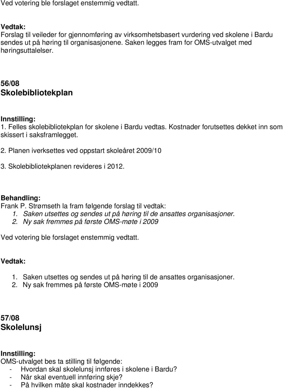 Kostnader forutsettes dekket inn som skissert i saksframlegget. 2. Planen iverksettes ved oppstart skoleåret 2009/10 3. Skolebibliotekplanen revideres i 2012. Frank P.