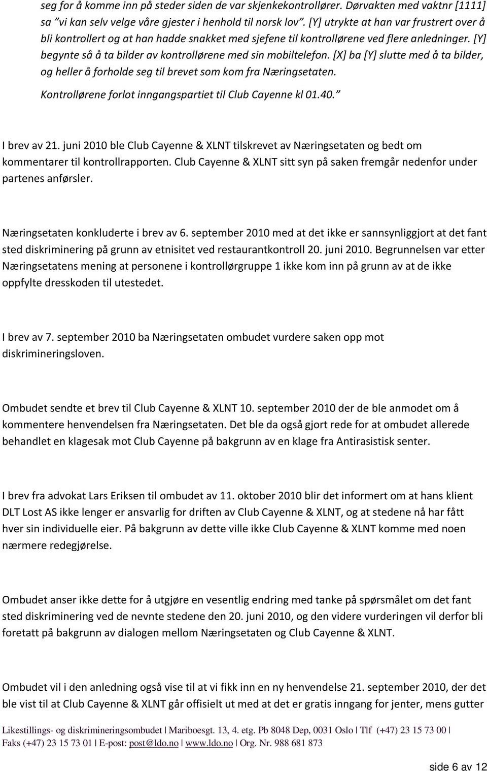 [X] ba [Y] slutte med å ta bilder, og heller å forholde seg til brevet som kom fra Næringsetaten. Kontrollørene forlot inngangspartiet til Club Cayenne kl 01.40. I brev av 21.