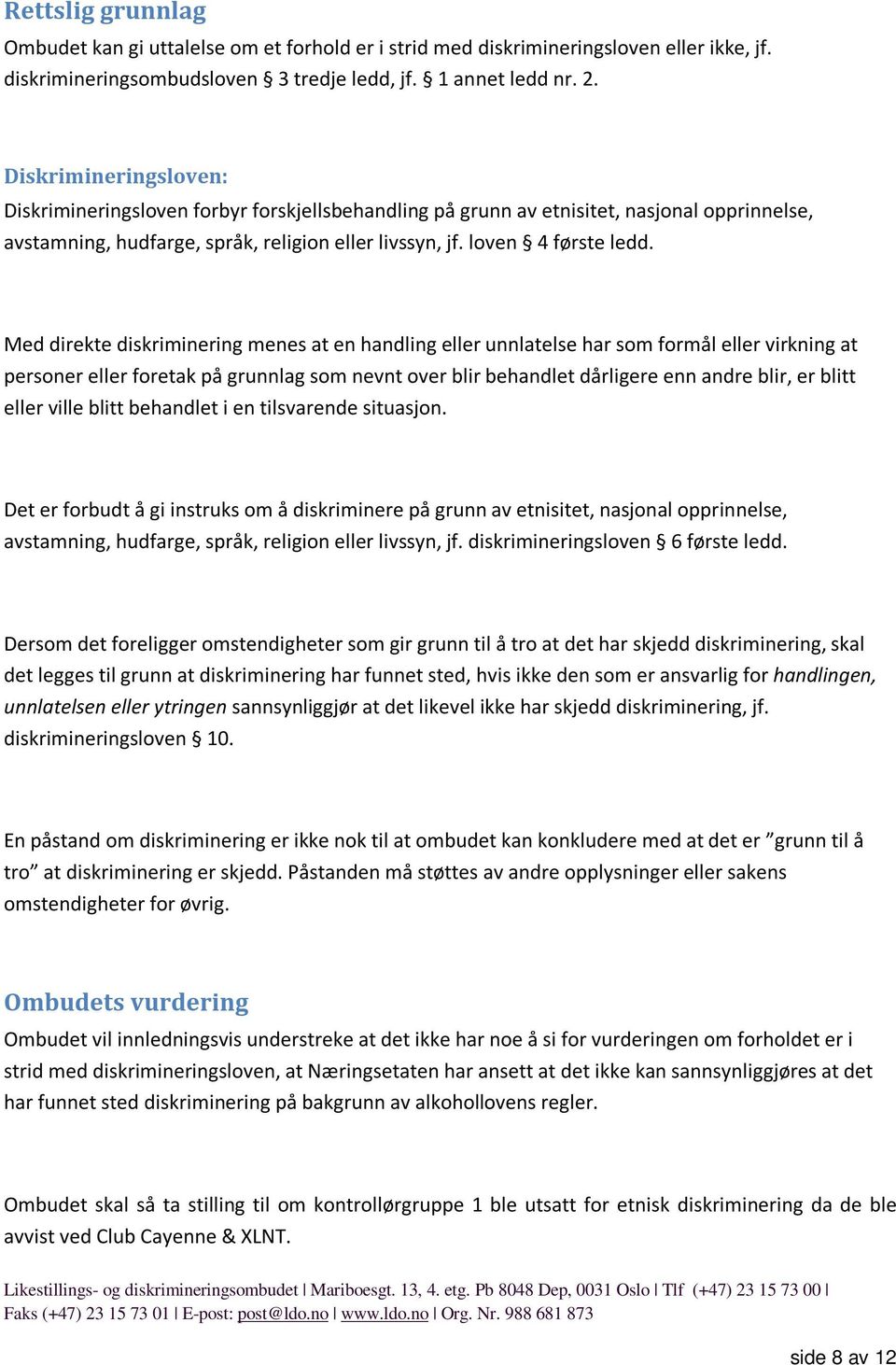 Med direkte diskriminering menes at en handling eller unnlatelse har som formål eller virkning at personer eller foretak på grunnlag som nevnt over blir behandlet dårligere enn andre blir, er blitt