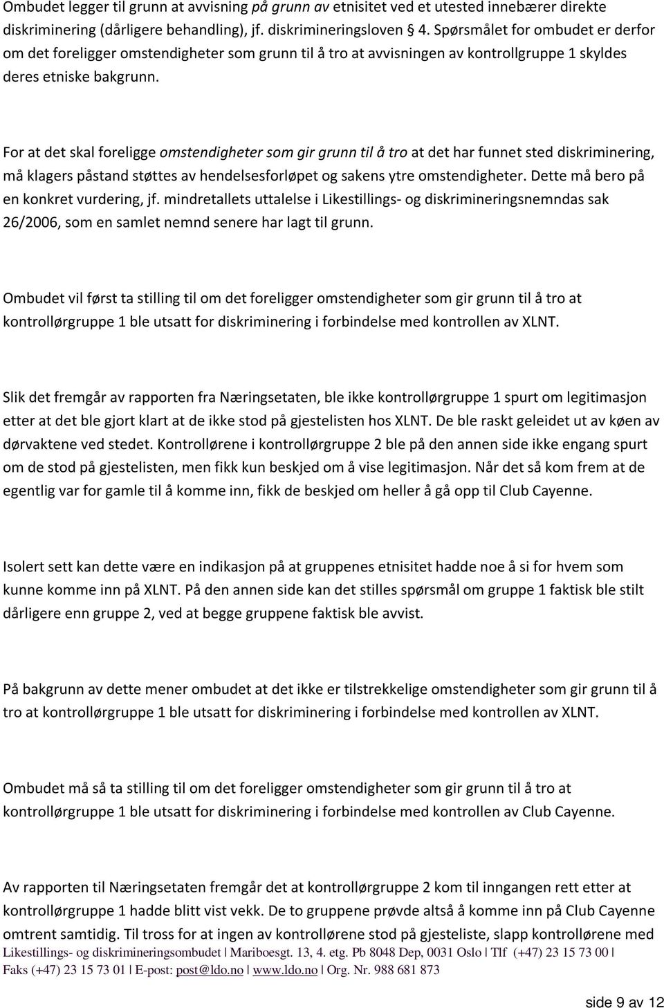 For at det skal foreligge omstendigheter som gir grunn til å tro at det har funnet sted diskriminering, må klagers påstand støttes av hendelsesforløpet og sakens ytre omstendigheter.