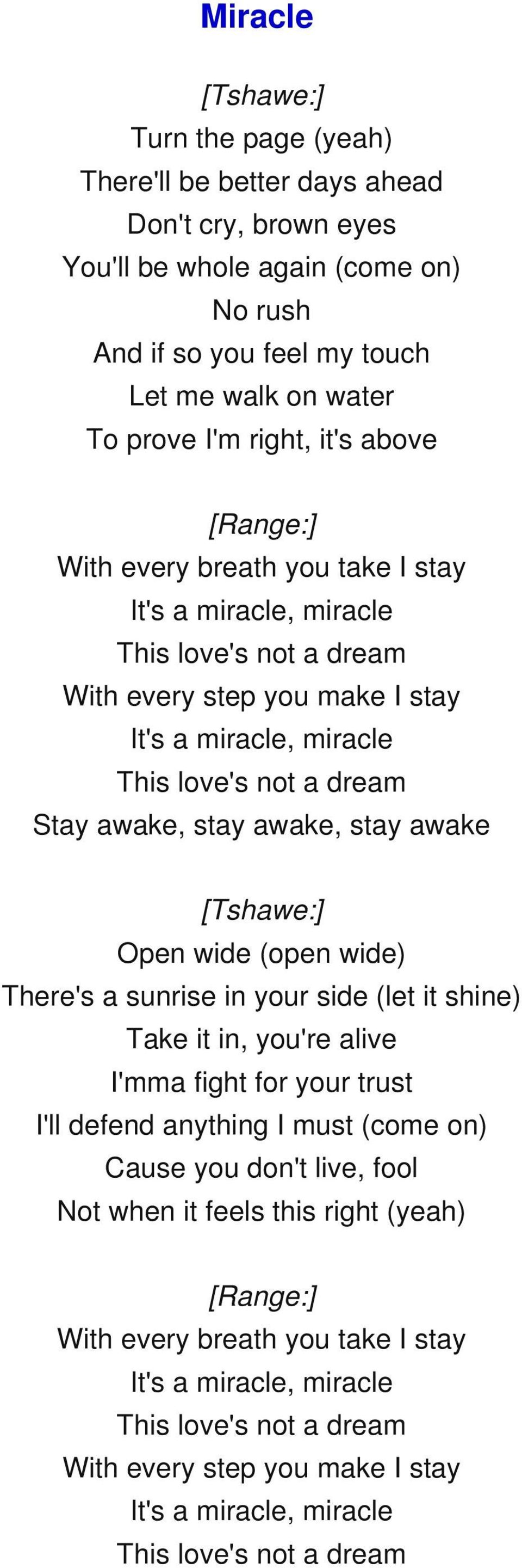 awake, stay awake [Tshawe:] Open wide (open wide) There's a sunrise in your side (let it shine) Take it in, you're alive I'mma fight for your trust I'll defend anything I must (come on) Cause you