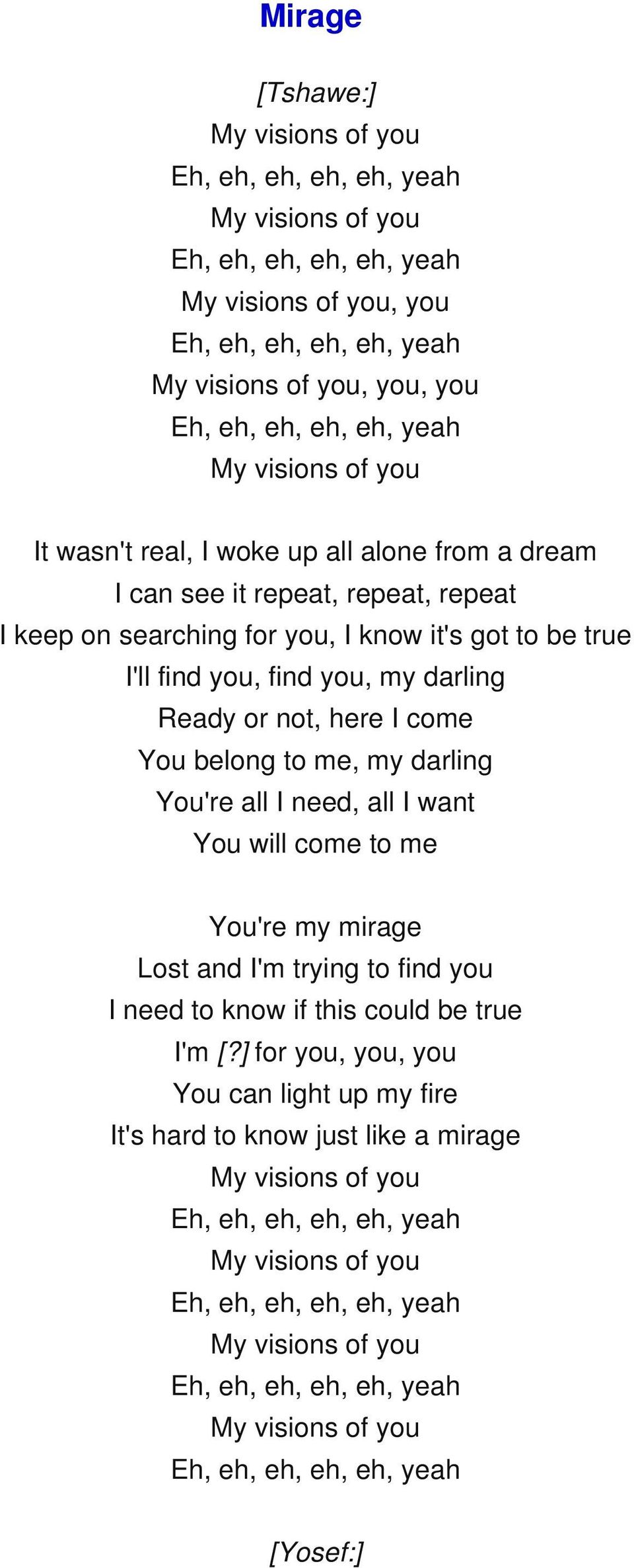 Ready or not, here I come You belong to me, my darling You're all I need, all I want You will come to me You're my mirage Lost and I'm trying to find you I need to know if this could be true I'm [?