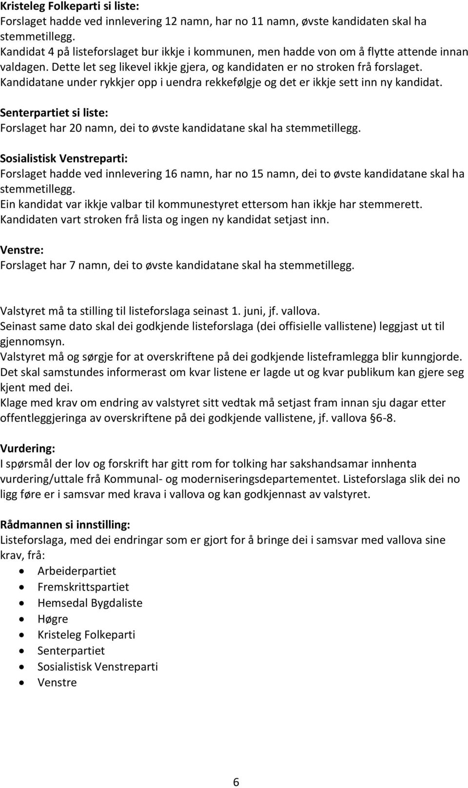 Kandidatane under rykkjer opp i uendra rekkefølgje og det er ikkje sett inn ny kandidat. Senterpartiet si liste: Forslaget har 20 namn, dei to øvste kandidatane skal ha stemmetillegg.