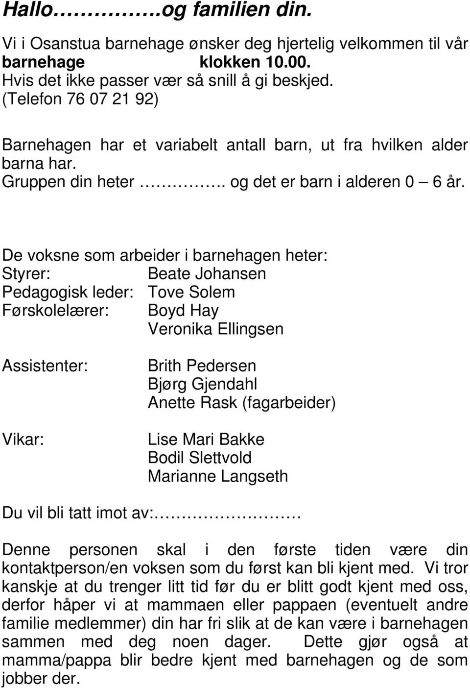 De voksne som arbeider i barnehagen heter: Styrer: Beate Johansen Pedagogisk leder: Tove Solem Førskolelærer: Boyd Hay Veronika Ellingsen Assistenter: Vikar: Brith Pedersen Bjørg Gjendahl Anette Rask