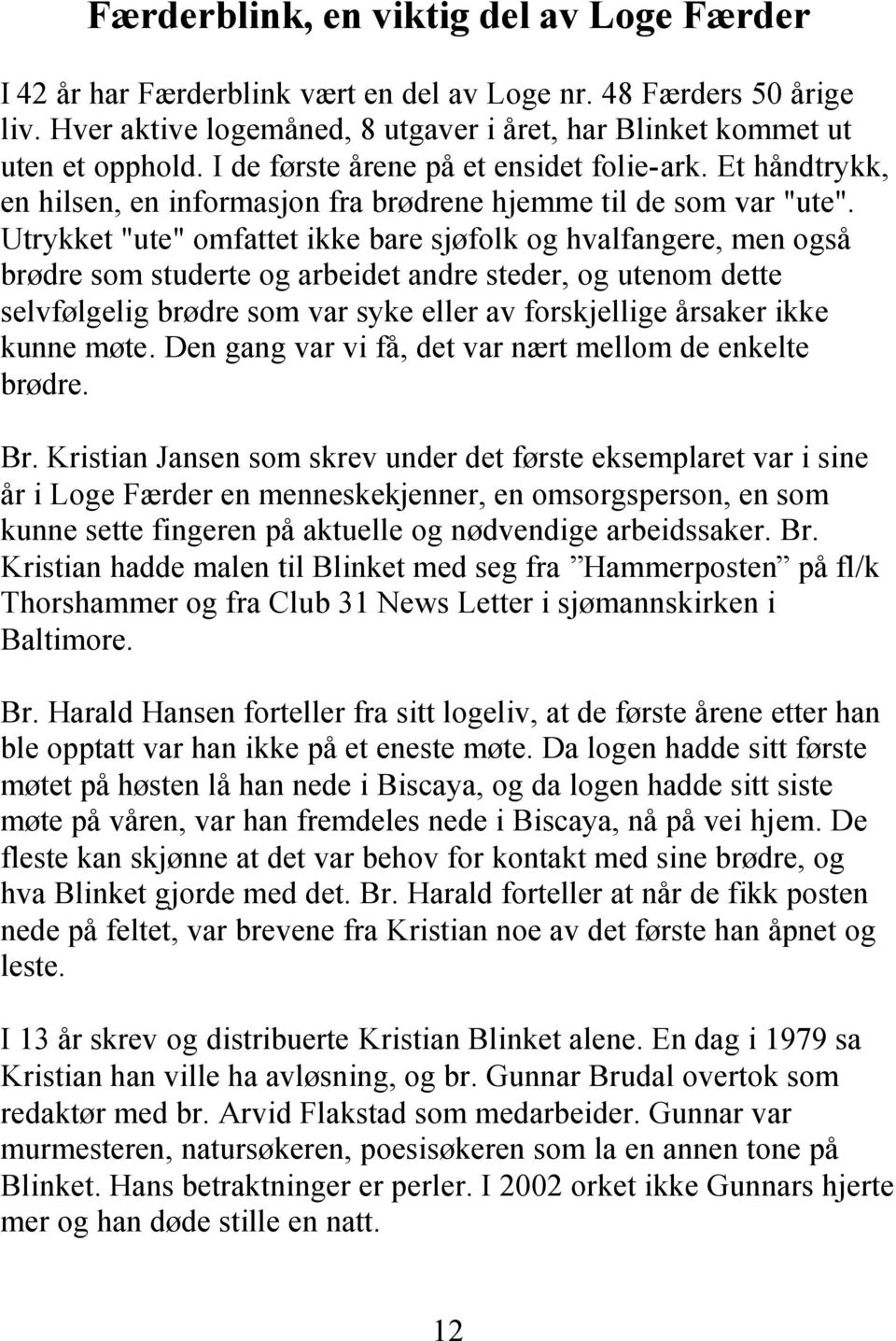 Utrykket "ute" omfattet ikke bare sjøfolk og hvalfangere, men også brødre som studerte og arbeidet andre steder, og utenom dette selvfølgelig brødre som var syke eller av forskjellige årsaker ikke