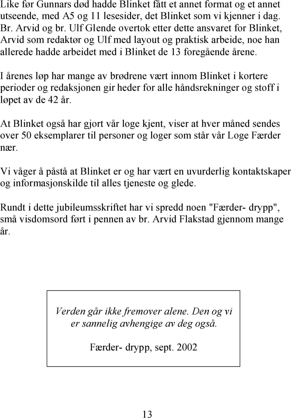 I årenes løp har mange av brødrene vært innom Blinket i kortere perioder og redaksjonen gir heder for alle håndsrekninger og stoff i løpet av de 42 år.