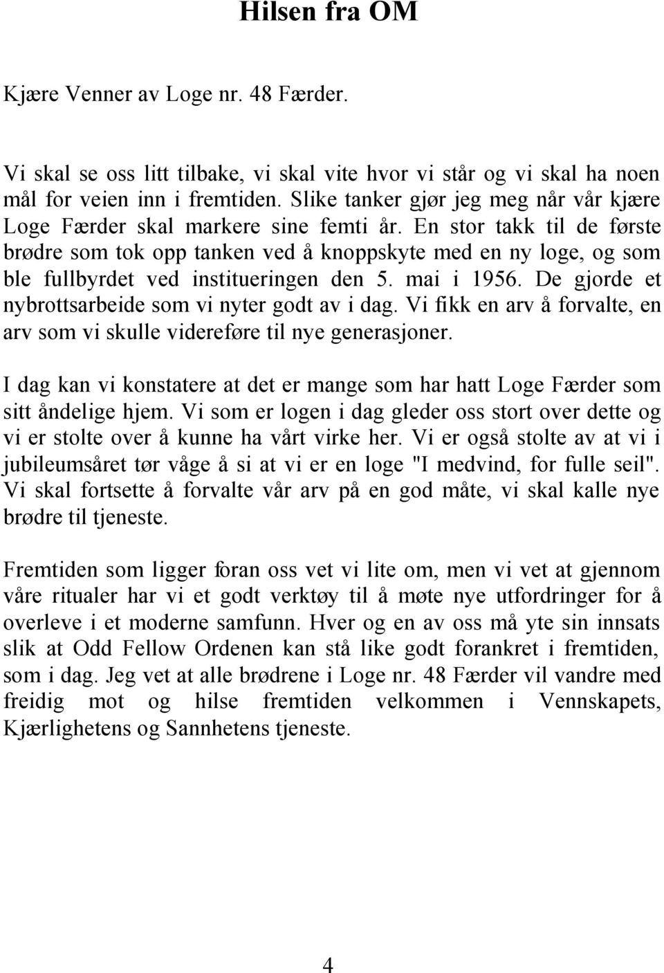 En stor takk til de første brødre som tok opp tanken ved å knoppskyte med en ny loge, og som ble fullbyrdet ved institueringen den 5. mai i 1956.