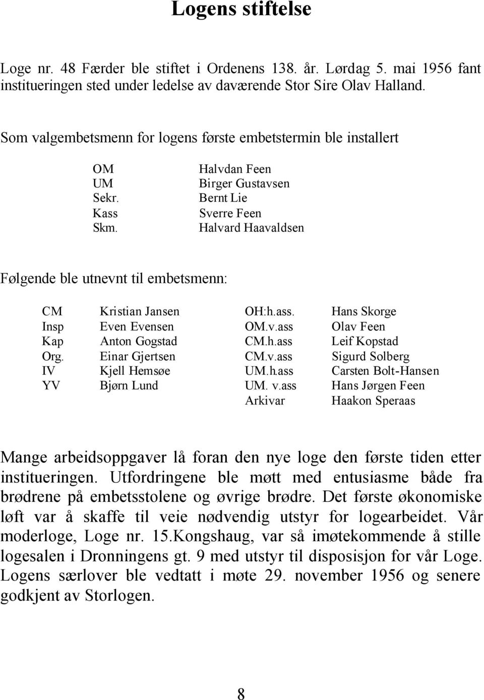 Halvdan Feen Birger Gustavsen Bernt Lie Sverre Feen Halvard Haavaldsen Følgende ble utnevnt til embetsmenn: CM Kristian Jansen OH:h.ass. Hans Skorge Insp Even Evensen OM.v.ass Olav Feen Kap Anton Gogstad CM.