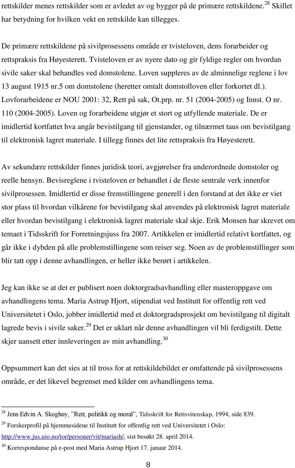 Tvisteloven er av nyere dato og gir fyldige regler om hvordan sivile saker skal behandles ved domstolene. Loven suppleres av de alminnelige reglene i lov 13 august 1915 nr.