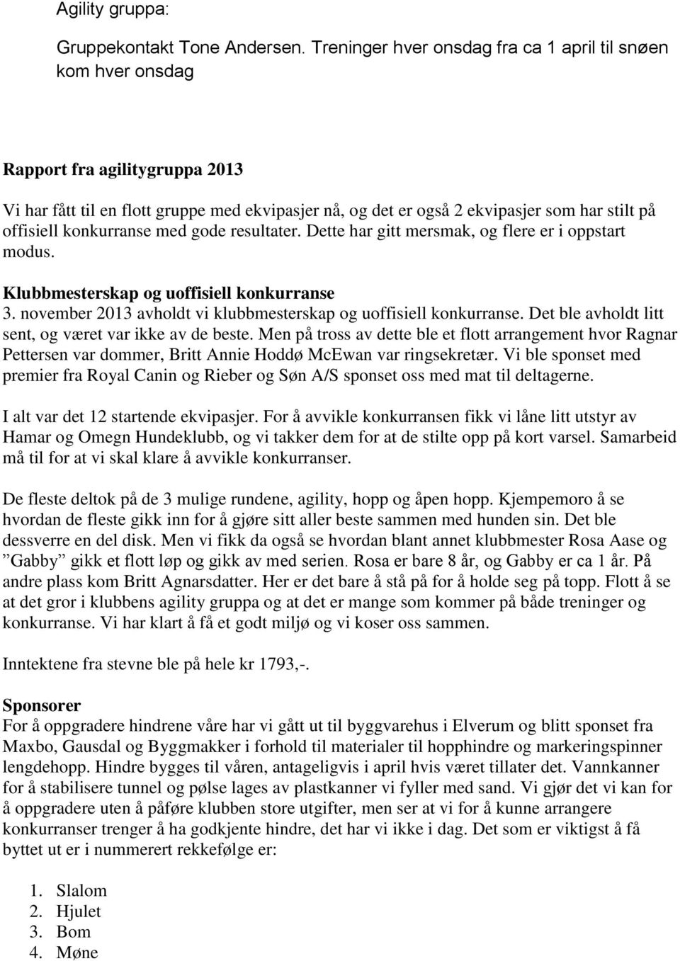 konkurranse med gode resultater. Dette har gitt mersmak, og flere er i oppstart modus. Klubbmesterskap og uoffisiell konkurranse 3. november 2013 avholdt vi klubbmesterskap og uoffisiell konkurranse.