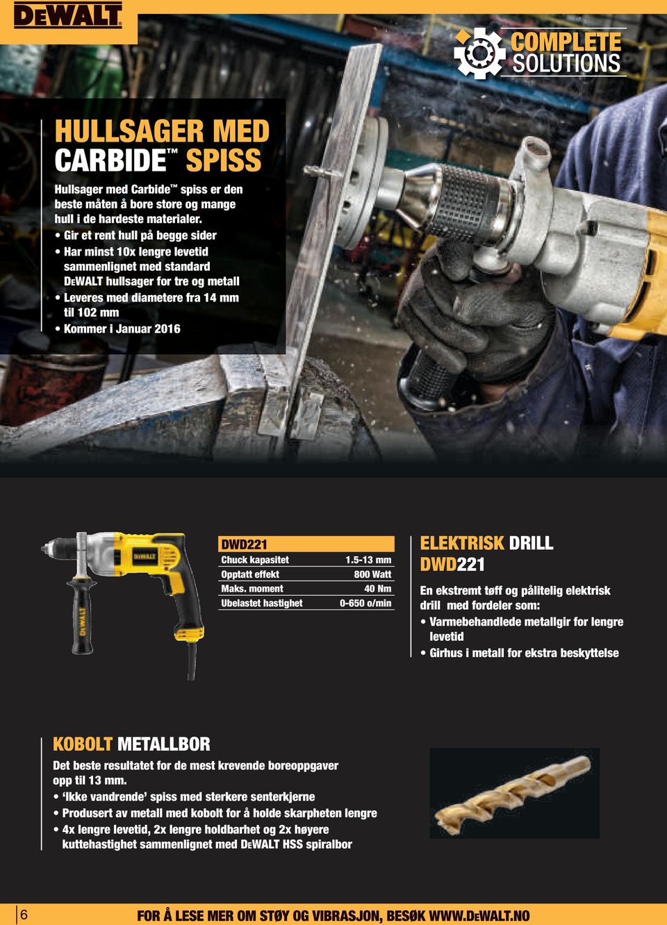 kapasitet Opptatt effekt Maks. moment Ubelastet hastighet 1.5-13 mm 800 Watt 40 Nm 0-650 o/min KOBOLT METALLBOR Det beste resultatet for de mest krevende boreoppgaver opp til 13 mm.