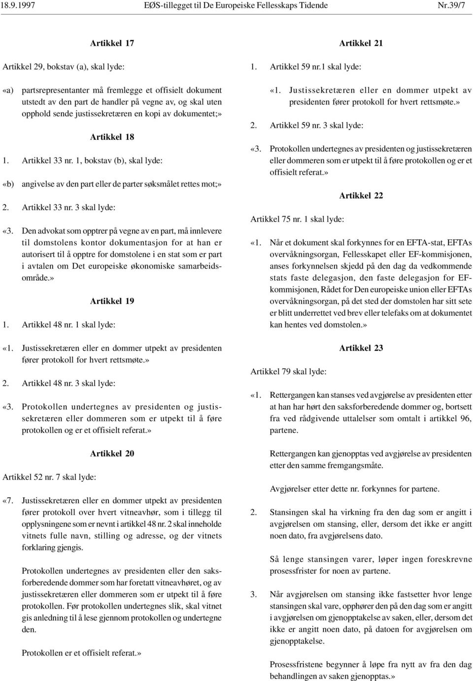 justissekretæren en kopi av dokumentet;» Artikkel 18 1. Artikkel 33 nr. 1, bokstav (b), skal lyde: «b) angivelse av den part eller de parter søksmålet rettes mot;» 2. Artikkel 33 nr. 3 skal lyde: «3.