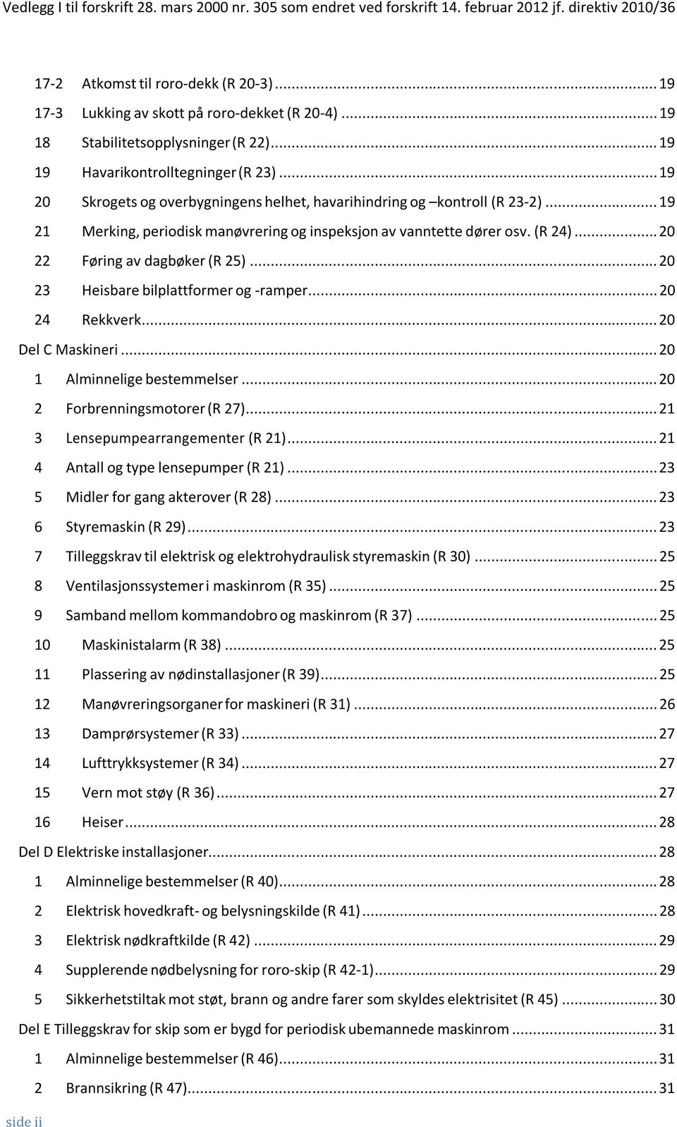 ..19 21 Merking, periodisk manøvrering og inspeksjon av vanntette dører osv. (R 24)...20 22 Føring av dagbøker (R 25)...20 23 Heisbare bilplattformer og -ramper...20 24 Rekkverk...20 Del C Maskineri.