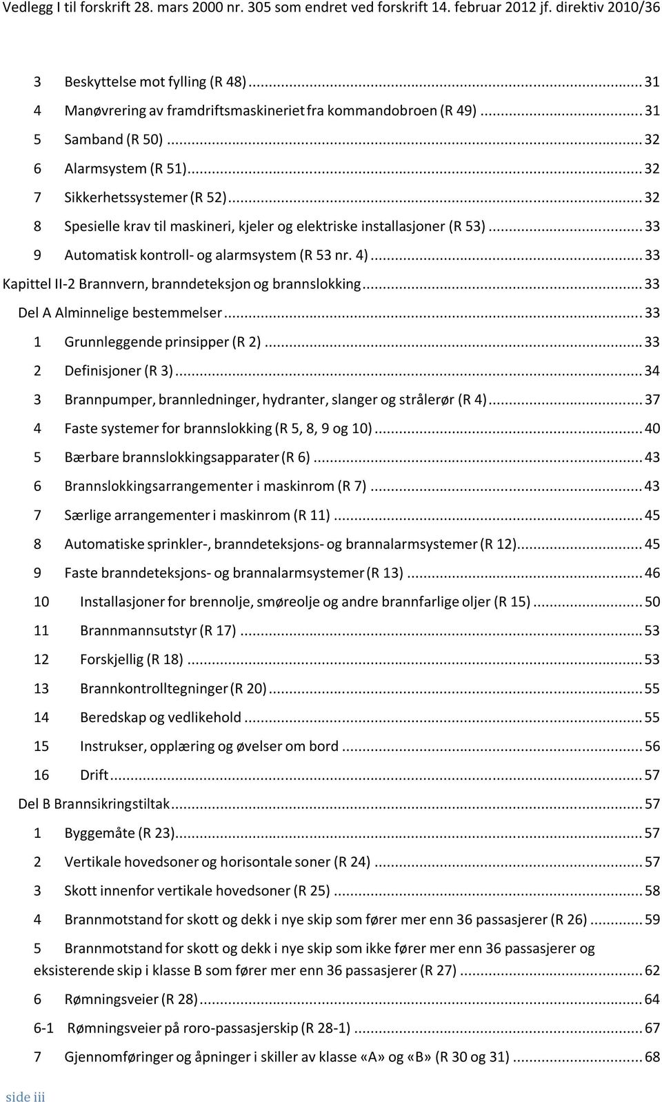 ..32 8 Spesielle krav til maskineri, kjeler og elektriske installasjoner (R 53)...33 9 Automatisk kontroll- og alarmsystem (R 53 nr. 4)...33 Kapittel II-2 Brannvern, branndeteksjon og brannslokking.