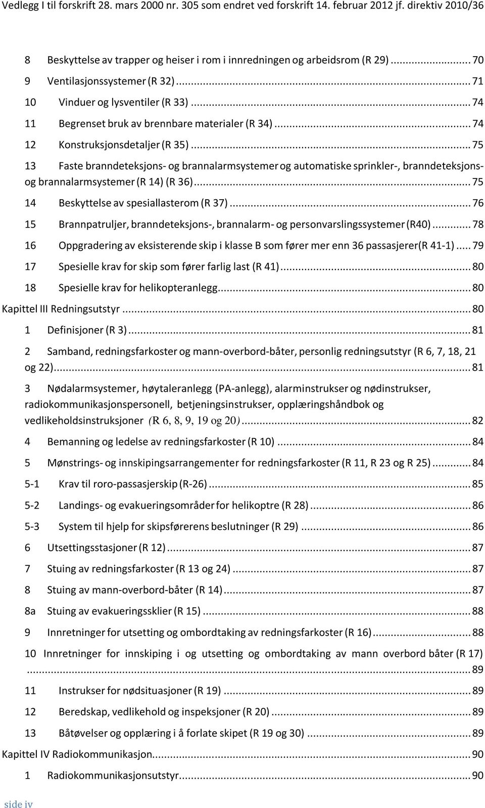 ..75 13 Faste branndeteksjons- og brannalarmsystemer og automatiske sprinkler-, branndeteksjonsog brannalarmsystemer (R 14) (R 36)...75 14 Beskyttelse av spesiallasterom (R 37).