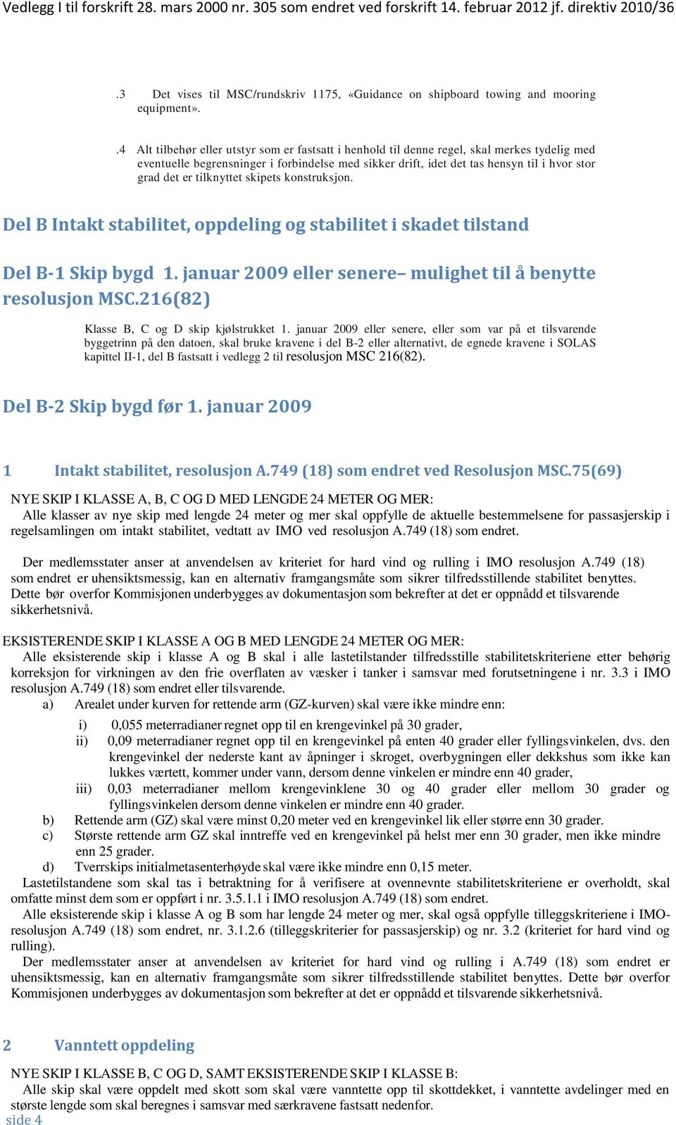 er tilknyttet skipets konstruksjon. Del B Intakt stabilitet, oppdeling og stabilitet i skadet tilstand Del B-1 Skip bygd 1. januar 2009 eller senere mulighet til å benytte resolusjon MSC.