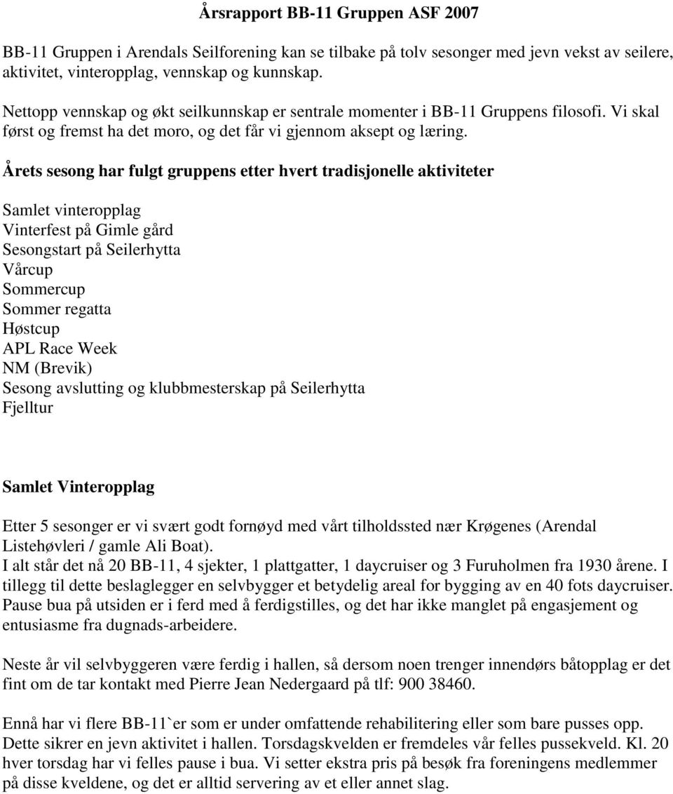 Årets sesong har fulgt gruppens etter hvert tradisjonelle aktiviteter Samlet vinteropplag Vinterfest på Gimle gård Sesongstart på Seilerhytta Vårcup Sommercup Sommer regatta Høstcup APL Race Week NM