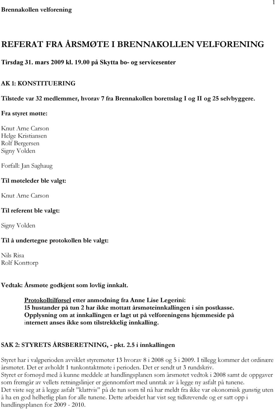 Fra styret møtte: Knut Arne Carson Helge Kristiansen Rolf Bergersen Signy Volden Forfall: Jan Saghaug Til møteleder ble valgt: Knut Arne Carson Til referent ble valgt: Signy Volden Til å undertegne