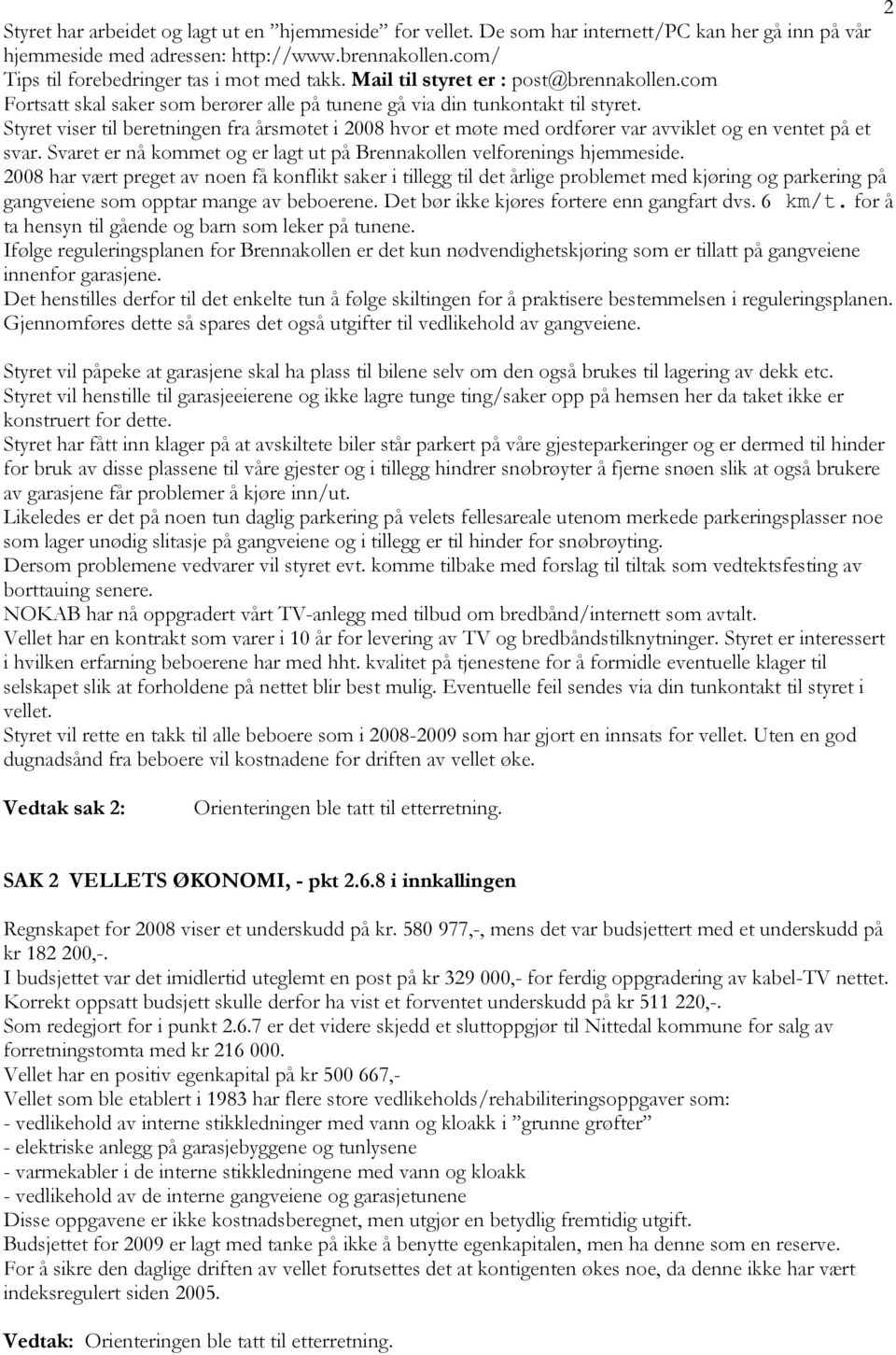 Styret viser til beretningen fra årsmøtet i 2008 hvor et møte med ordfører var avviklet og en ventet på et svar. Svaret er nå kommet og er lagt ut på Brennakollen velforenings hjemmeside.