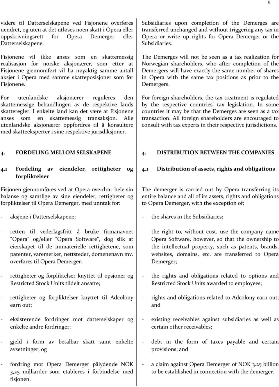 Fisjonene. For utenlandske aksjonærer reguleres den skattemessige behandlingen av de respektive lands skatteregler. I enkelte land kan det være at Fisjonene anses som en skattemessig transaksjon.