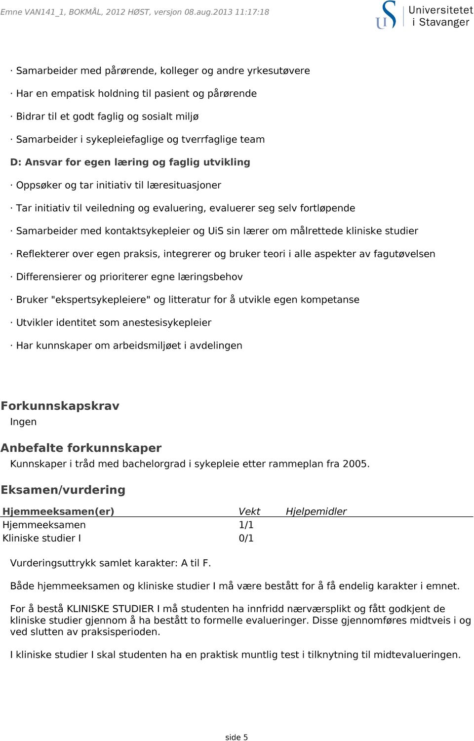 tverrfaglige team D: Ansvar for egen læring og faglig utvikling Oppsøker og tar initiativ til læresituasjoner Tar initiativ til veiledning og evaluering, evaluerer seg selv fortløpende Samarbeider