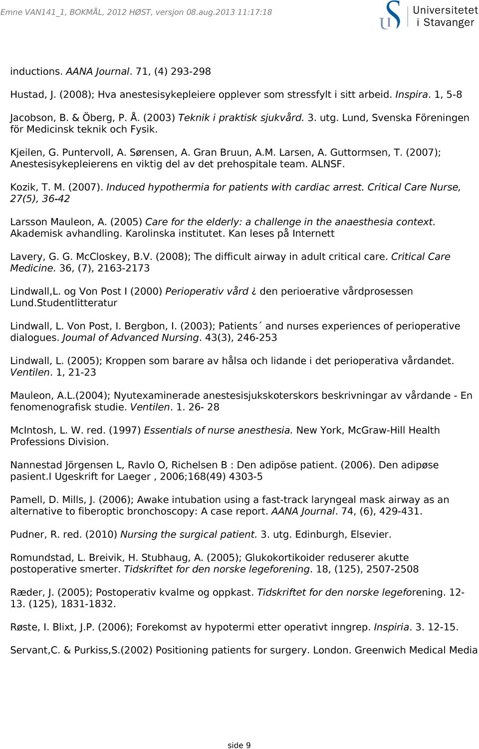 Guttormsen, T. (2007); Anestesisykepleierens en viktig del av det prehospitale team. ALNSF. Kozik, T. M. (2007). Induced hypothermia for patients with cardiac arrest.