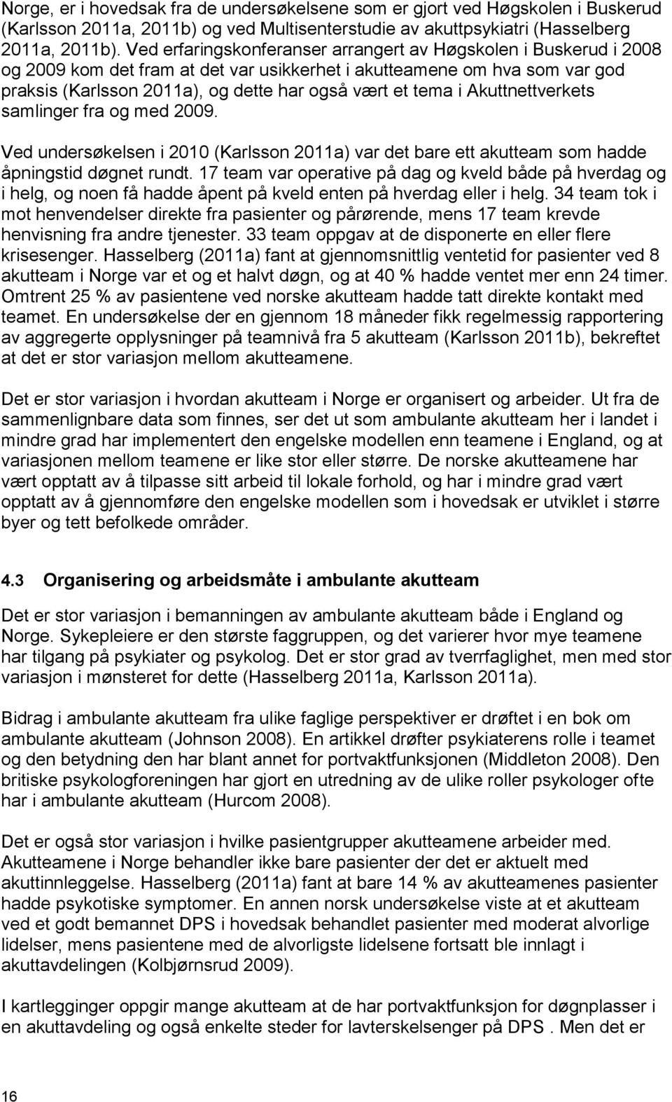 i Akuttnettverkets samlinger fra og med 2009. Ved undersøkelsen i 2010 (Karlsson 2011a) var det bare ett akutteam som hadde åpningstid døgnet rundt.