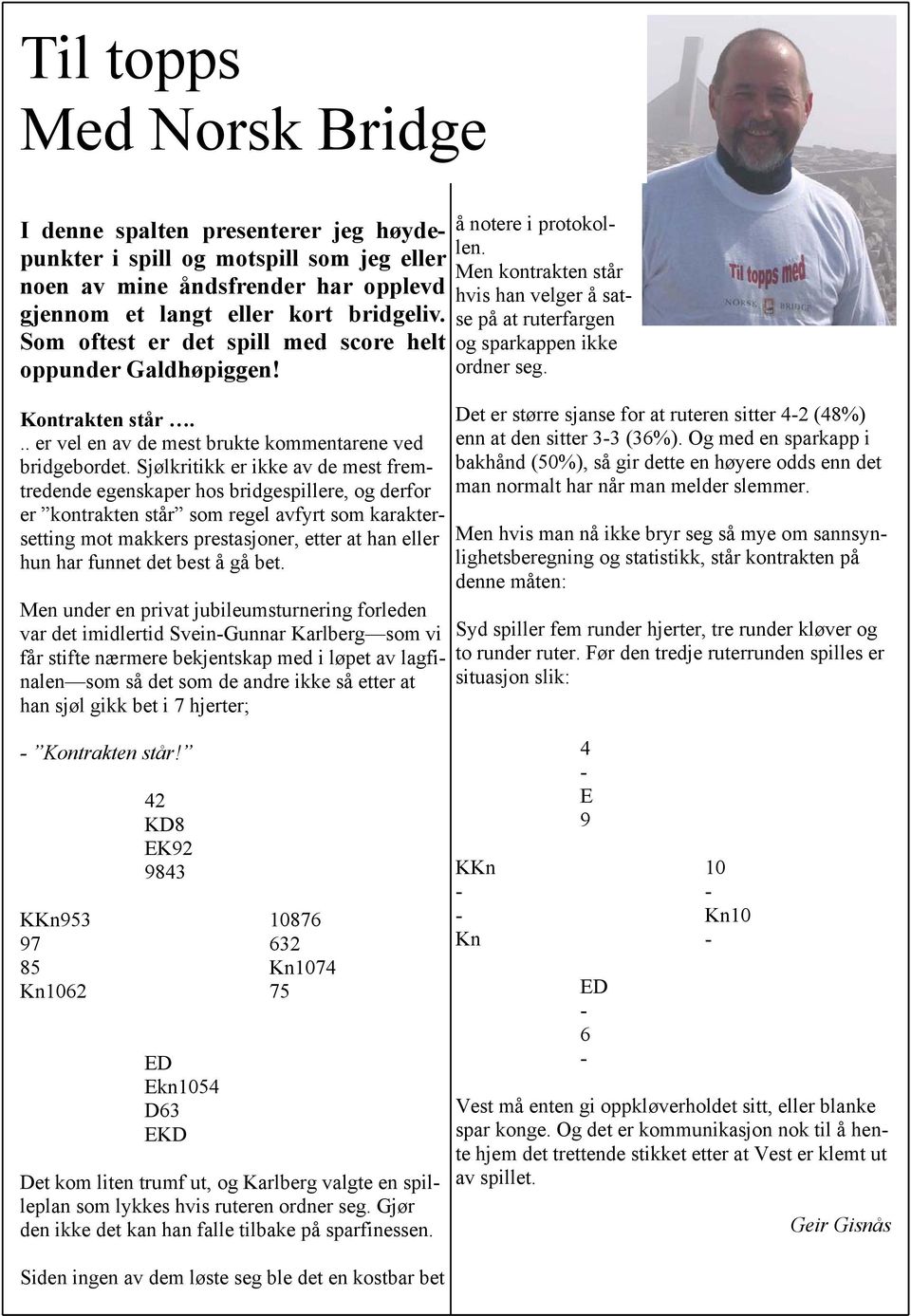 Sjølkritikk er ikke av de mest fremtredende egenskaper hos bridgespillere, og derfor er kontrakten står som regel avfyrt som karaktersetting mot makkers prestasjoner, etter at han eller hun har