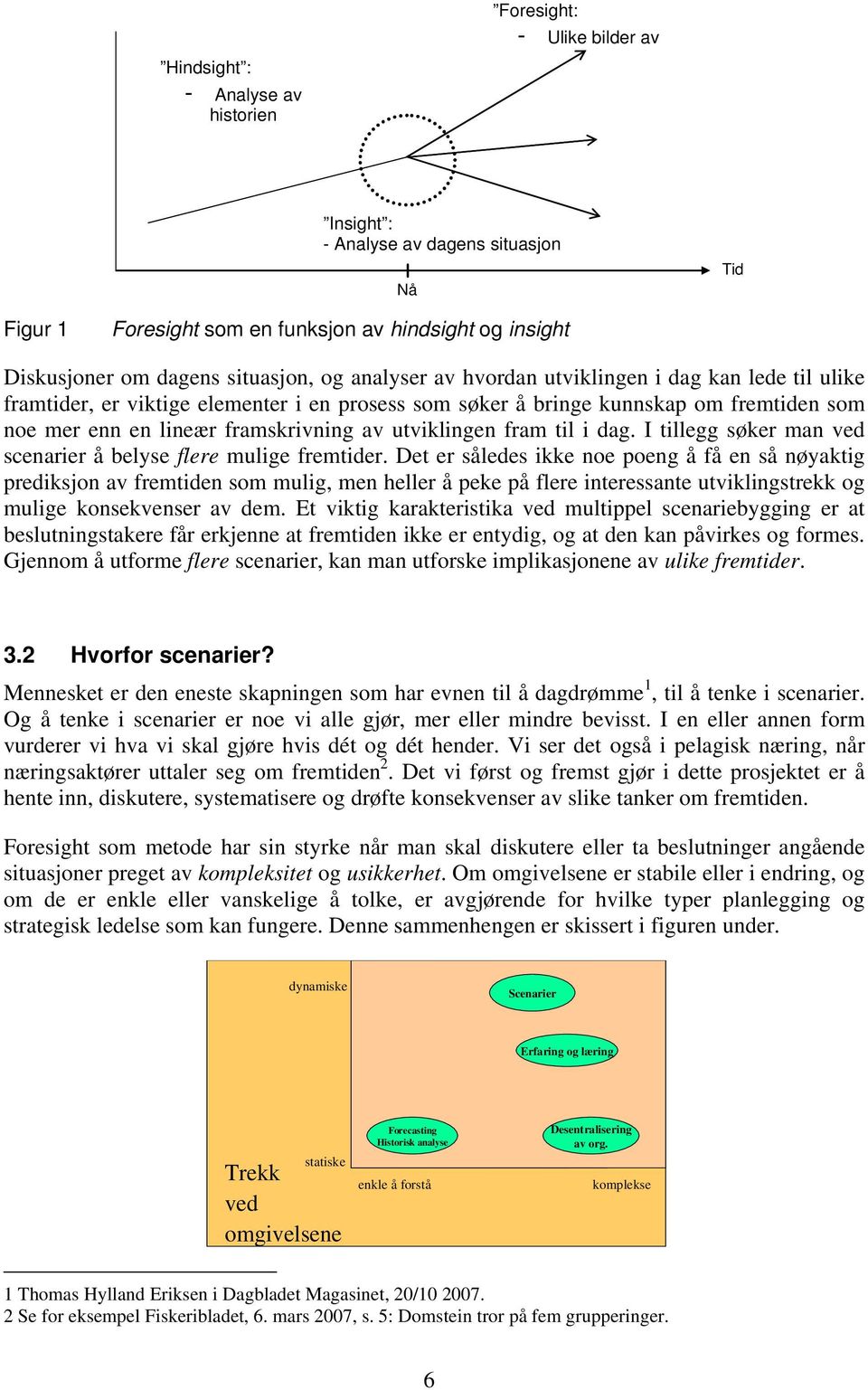 utviklingen fram til i dag. I tillegg søker man ved scenarier å belyse flere mulige fremtider.