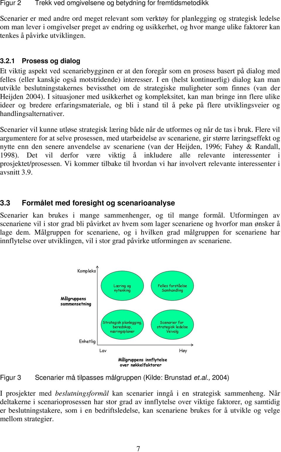 1 Prosess og dialog Et viktig aspekt ved scenariebygginen er at den foregår som en prosess basert på dialog med felles (eller kanskje også motstridende) interesser.