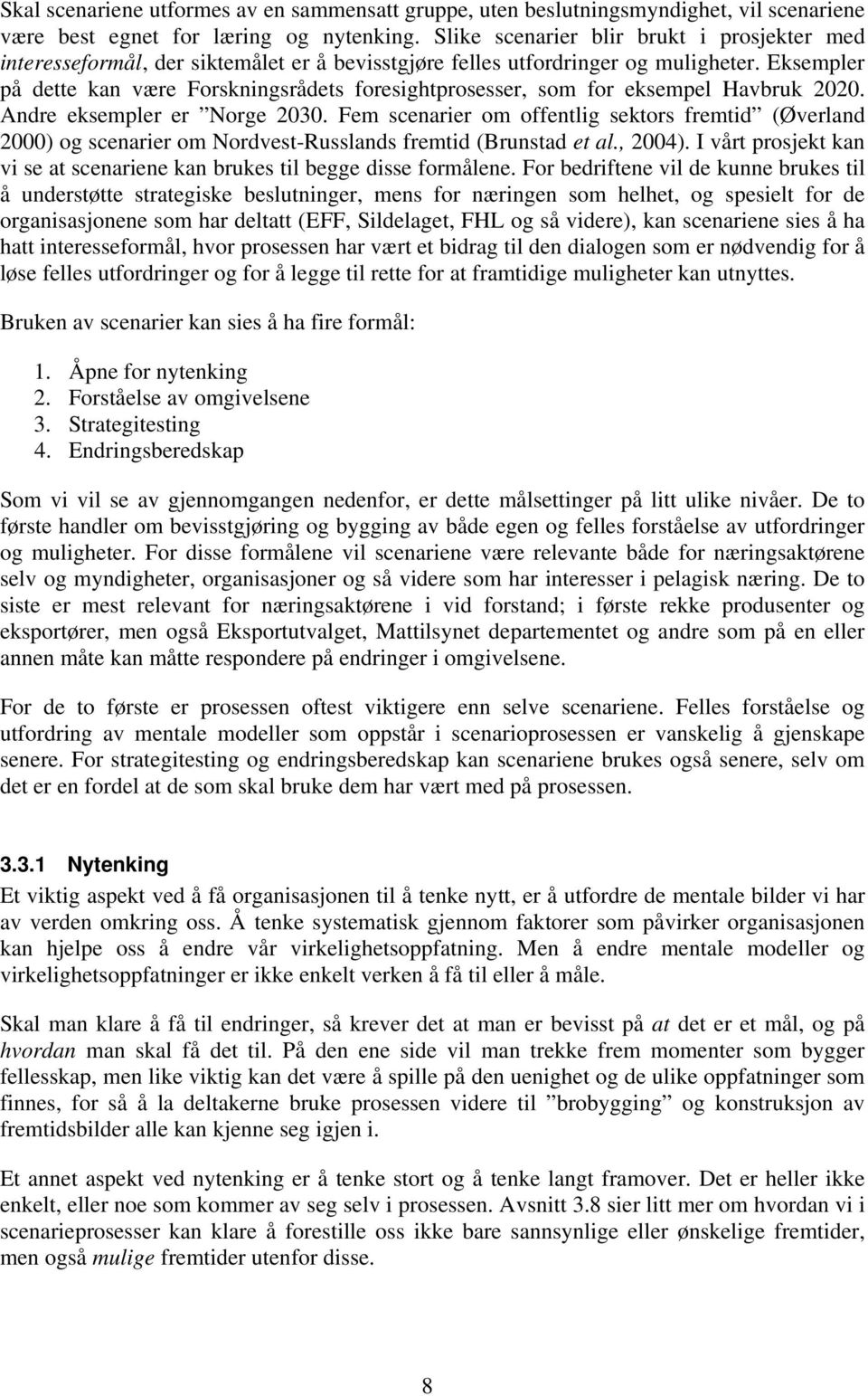 Eksempler på dette kan være Forskningsrådets foresightprosesser, som for eksempel Havbruk 2020. Andre eksempler er Norge 2030.