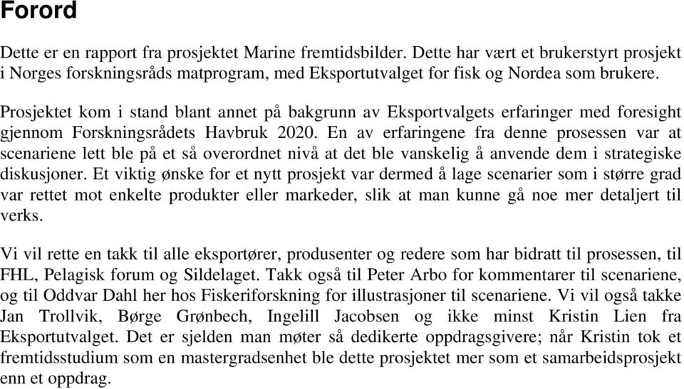 En av erfaringene fra denne prosessen var at scenariene lett ble på et så overordnet nivå at det ble vanskelig å anvende dem i strategiske diskusjoner.