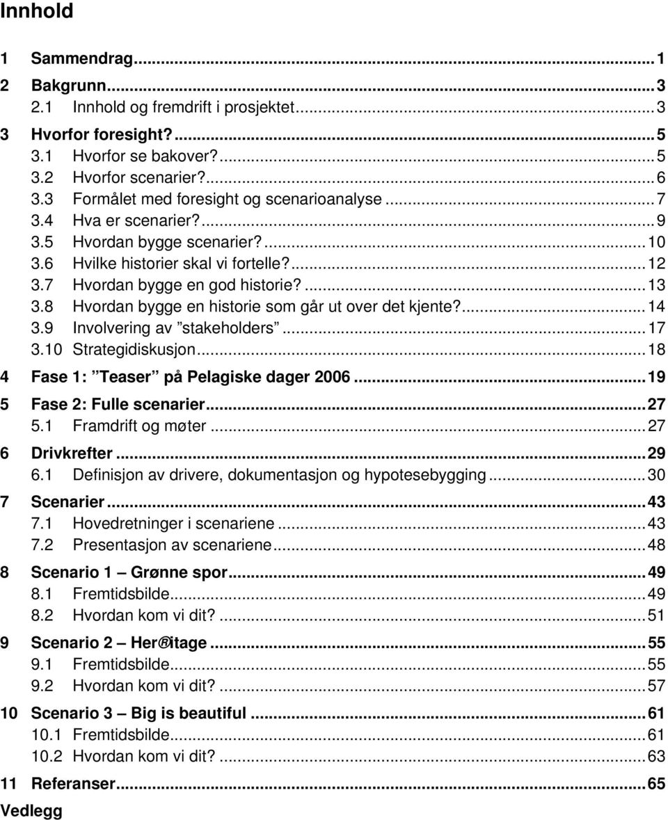 8 Hvordan bygge en historie som går ut over det kjente?...14 3.9 Involvering av stakeholders...17 3.10 Strategidiskusjon...18 4 Fase 1: Teaser på Pelagiske dager 2006...19 5 Fase 2: Fulle scenarier.