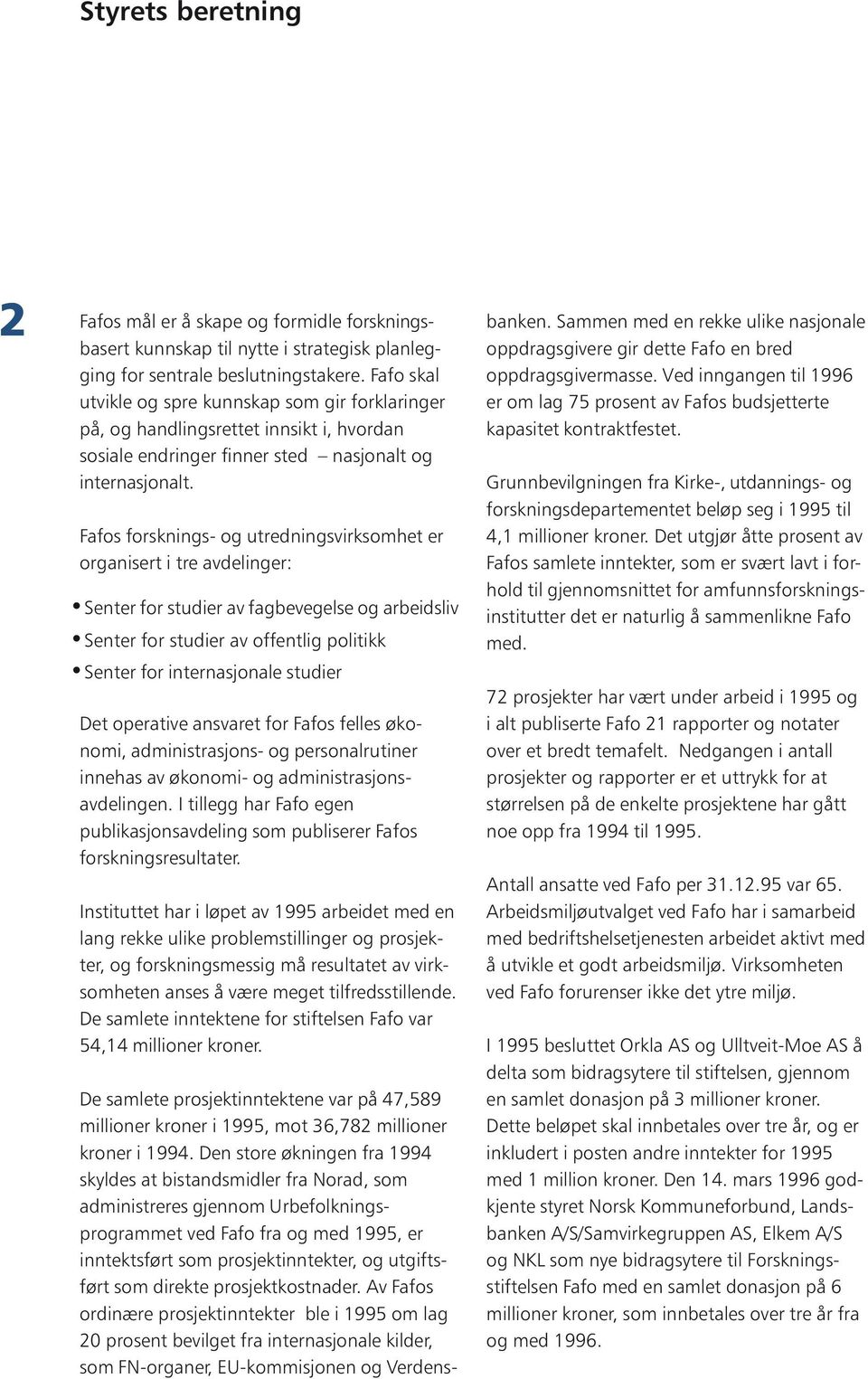 Fafos forsknings- og utredningsvirksomhet er organisert i tre avdelinger: Senter for studier av fagbevegelse og arbeidsliv Senter for studier av offentlig politikk Senter for internasjonale studier