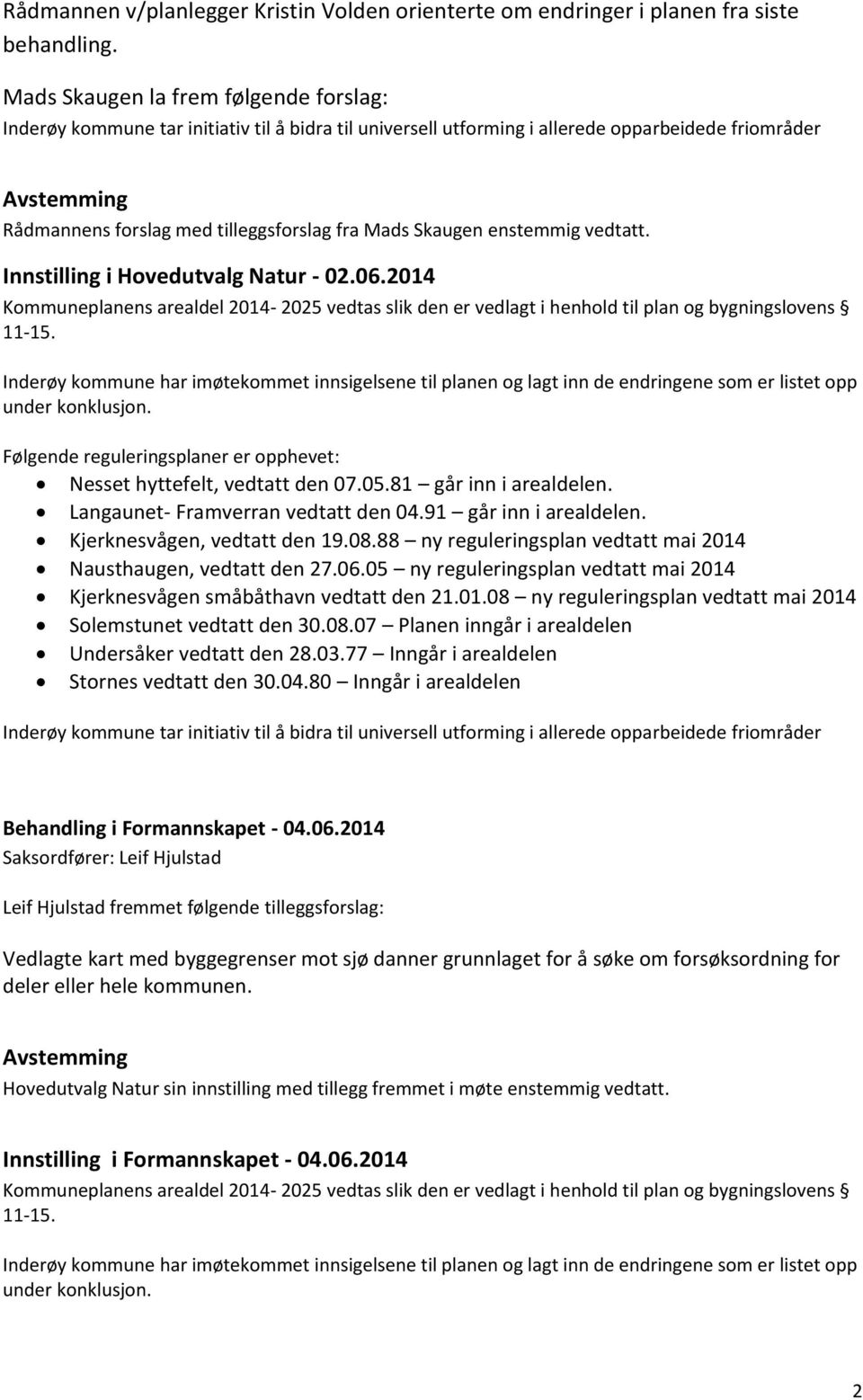 Skaugen enstemmig vedtatt. Innstilling i Hovedutvalg Natur - 02.06.2014 Kommuneplanens arealdel 2014-2025 vedtas slik den er vedlagt i henhold til plan og bygningslovens 11-15.