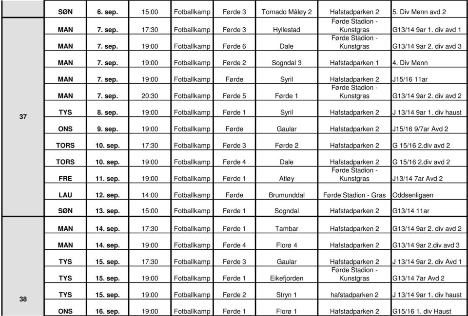 div avd 2 37 TYS 8. sep. 19:00 Fotballkamp Førde 1 Syril Hafstadparken 2 J 13/14 9ar 1. div haust ONS 9. sep. 19:00 Fotballkamp Førde Gaular Hafstadparken 2 J15/16 9/7ar Avd 2 TORS 10. sep. 17:30 Fotballkamp Førde 3 Førde 2 Hafstadparken 2 G 15/16 2.